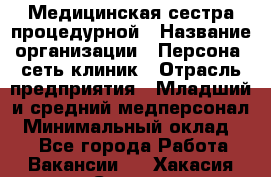 Медицинская сестра процедурной › Название организации ­ Персона, сеть клиник › Отрасль предприятия ­ Младший и средний медперсонал › Минимальный оклад ­ 1 - Все города Работа » Вакансии   . Хакасия респ.,Саяногорск г.